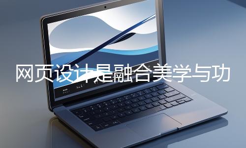 網頁設計是融合美學與功能的創(chuàng)造性工作